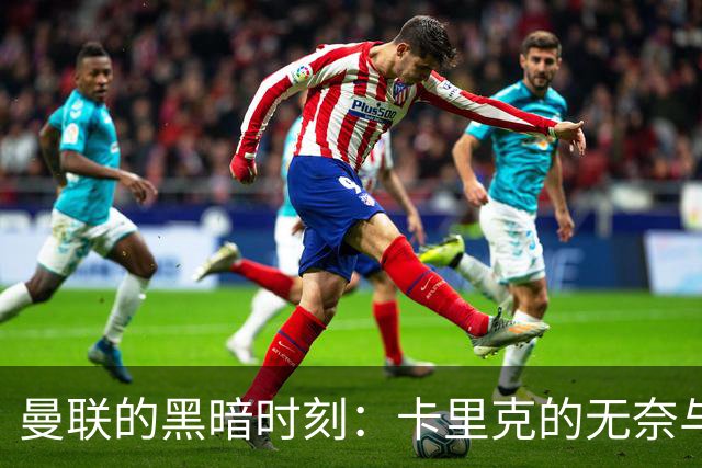 曼联的黑暗时刻：卡里克的无奈与失落
