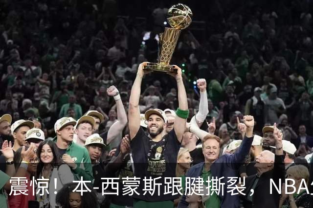 震惊！本-西蒙斯跟腱撕裂，NBA生涯面临重创